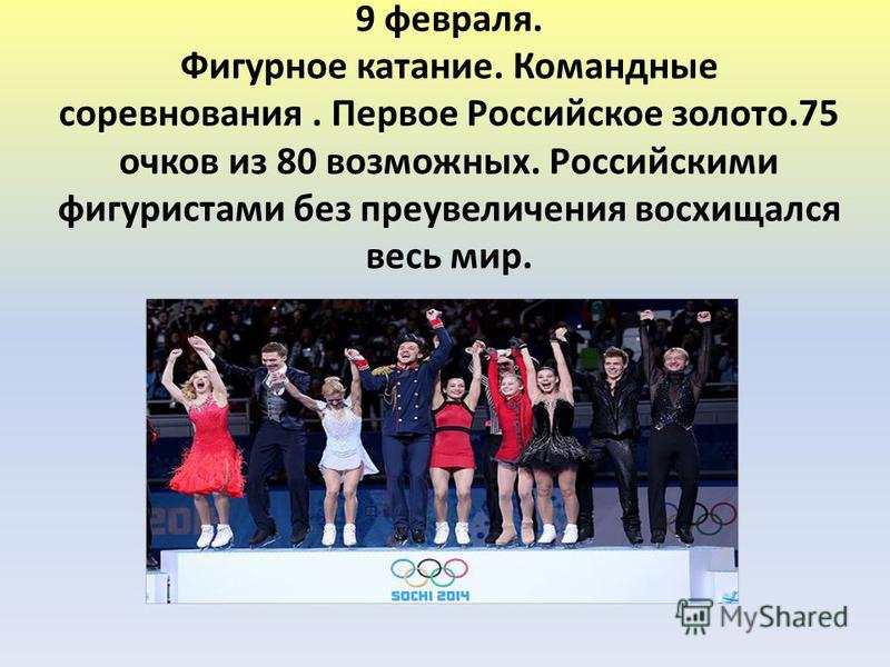 9 февраля. Фигурное катание. Командные соревнования. Первое Российское золото.75 очков из 80 возможных. Российскими фигуристами без преувеличения восхищался весь мир.