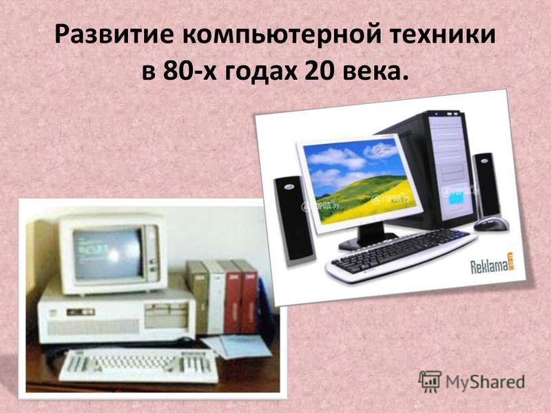 Развитие компьютерной техники в 80-х годах 20 века.