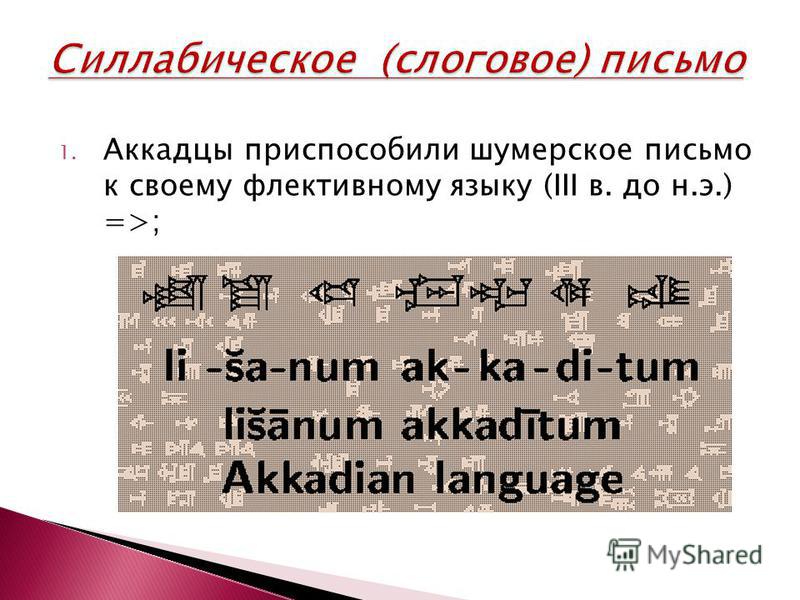 1. Аккадцы приспособили шумерское письмо к своему флективному языку (III в. до н.э.) =>;