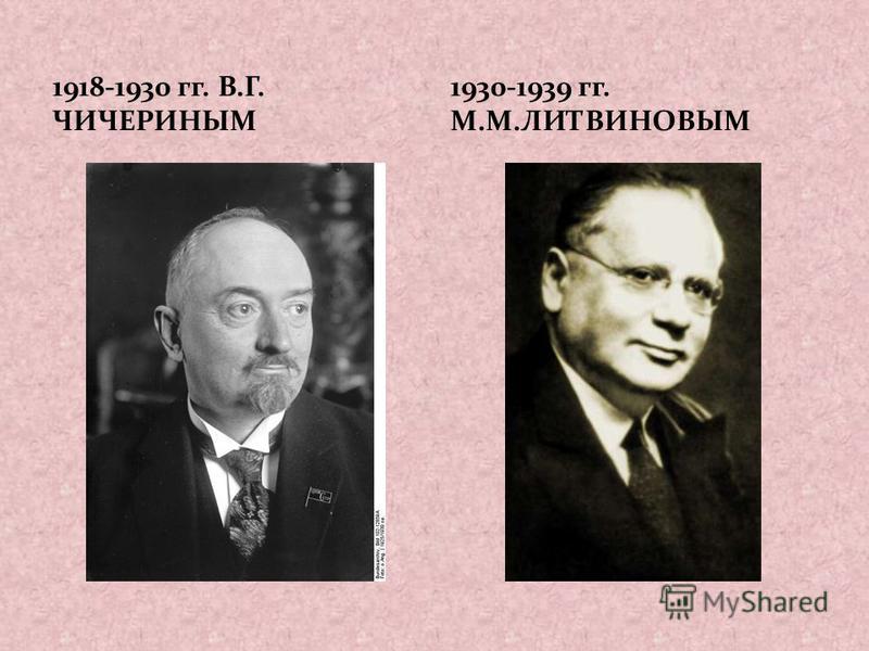 1918-1930 гг. В.Г. ЧИЧЕРИНЫМ 1930-1939 гг. М.М.ЛИТВИНОВЫМ