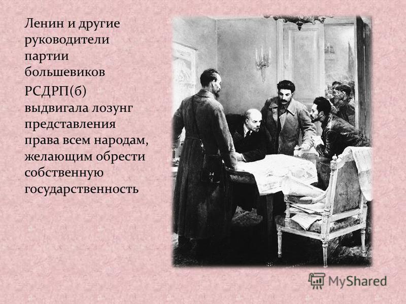 Ленин и другие руководители партии большевиков РСДРП(б) выдвигала лозунг представления права всем народам, желающим обрести собственную государственность