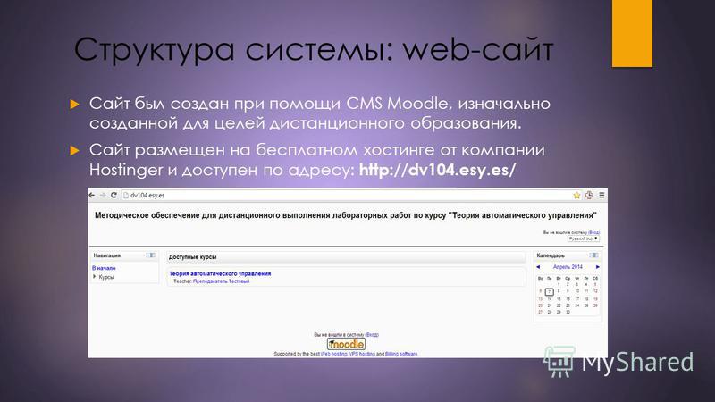 Структура системы: web-сайт Сайт был создан при помощи CMS Moodle, изначально созданной для целей дистанционного образования. Сайт размещен на бесплатном хостинге от компании Hostinger и доступен по адресу: http://dv104.esy.es/