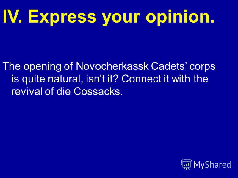 IV. Express your opinion. The opening of Novocherkassk Cadets corps is quite natural, isn't it? Connect it with the revival of die Cossacks.