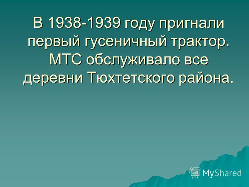 В 1938-1939 году пригнали первый гусеничный трактор. МТС обслуживало все деревни Тюхтетского района.