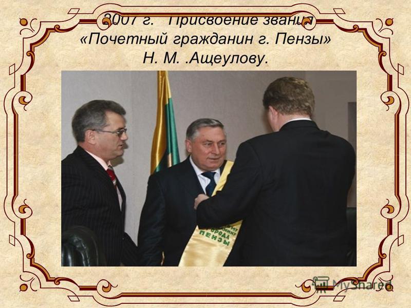 2007 г. Присвоение звания «Почетный гражданин г. Пензы» Н. М..Ащеулову.
