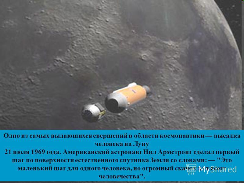Одно из самых выдающихся свершений в области космонавтики высадка человека на Луну 21 июля 1969 года. Американский астронавт Нил Армстронг сделал первый шаг по поверхности естественного спутника Земли со словами: 
