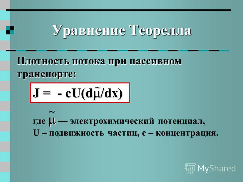Уравнение Теорелла Плотность потока при пассивном транспорте: J = - cU(d /dx) ~ где электрохимический потенциал, U – подвижность частиц, с – концентрация. ~