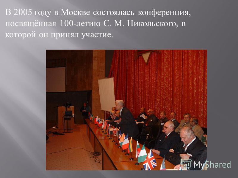 В 2005 году в Москве состоялась конференция, посвящённая 100- летию С. М. Никольского, в которой он принял участие.
