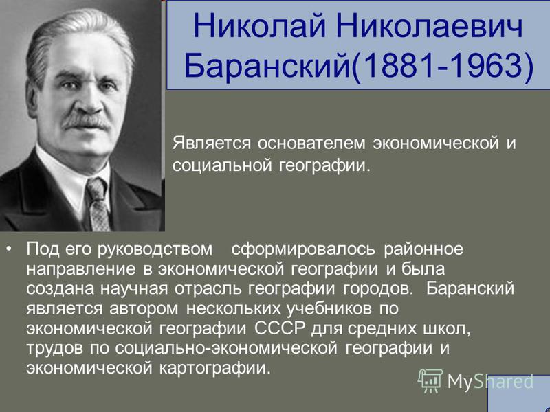 Николай Николаевич Баранский(1881-1963) Под его руководством сформировалось районное направление в экономической географии и была создана научная отрасль географии городов. Баранский является автором нескольких учебников по экономической географии СС