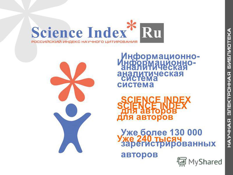 Информационно- аналитическая система SCIENCE INDEX для авторов Уже 240 тысяч Информационно- аналитическая система SCIENCE INDEX для авторов Уже более 130 000 зарегистрированных авторов