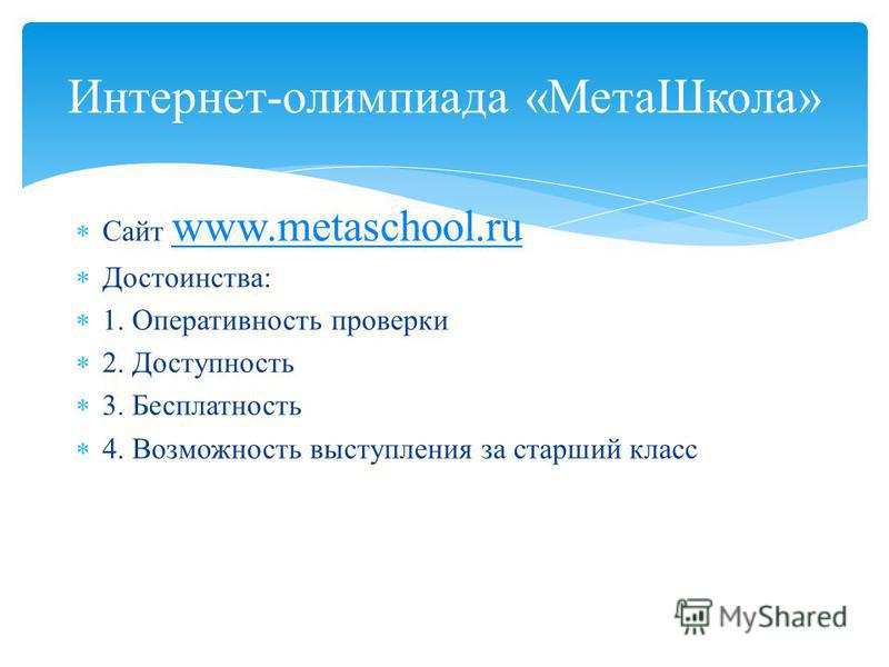 Сайт www.metaschool.ru www.metaschool.ru Достоинства: 1. Оперативность проверки 2. Доступность 3. Бесплатность 4. Возможность выступления за старший класс Интернет-олимпиада «Мета Школа»