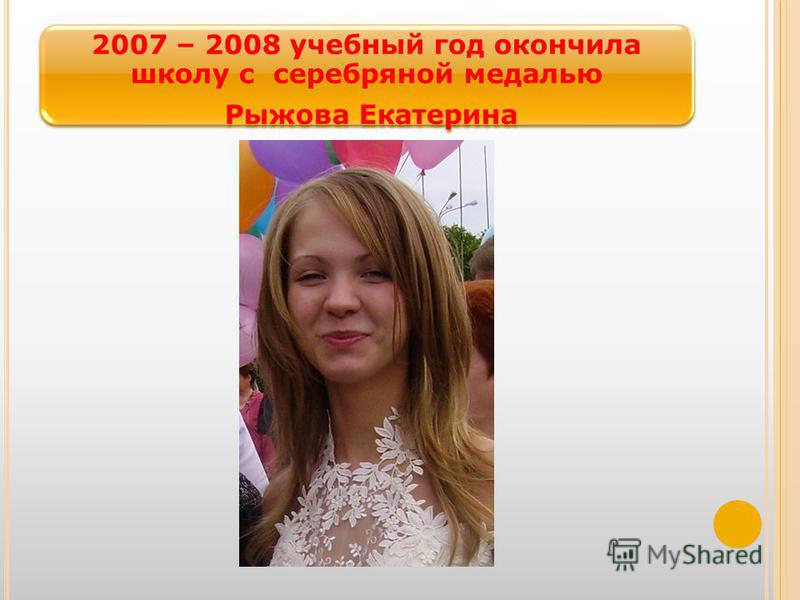 2007 – 2008 учебный год окончила школу с серебряной медалью Рыжова Екатерина