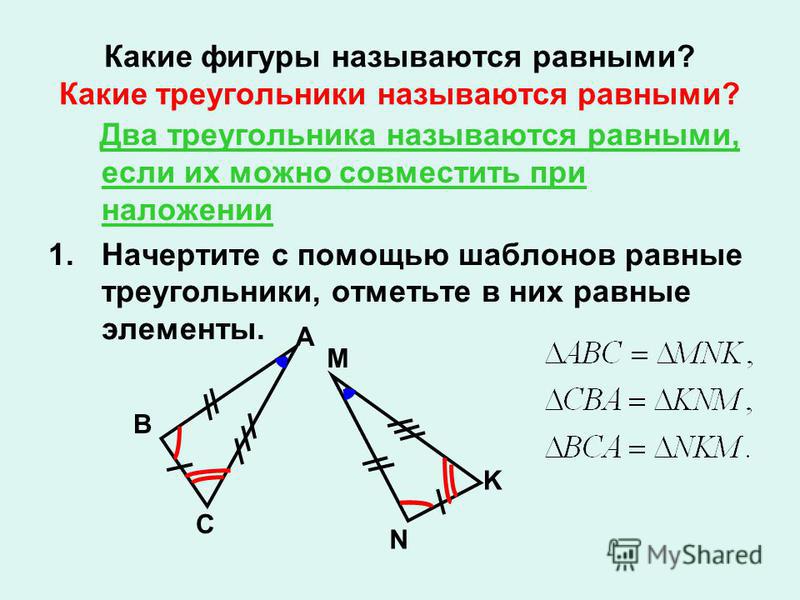 Какие фигуры называются равными? Какие треугольники называются равными? Два треугольника называются равными, если их можно совместить при наложении 1. Начертите с помощью шаблонов равные треугольники, отметьте в них равные элементы. A B C M K N