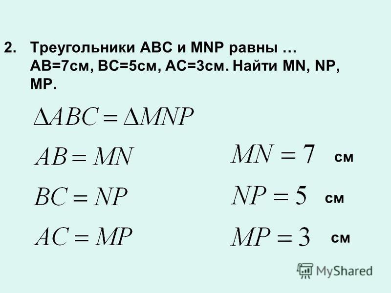 2. Треугольники ABC и MNP равны … AB=7 см, ВС=5 см, AC=3 см. Найти MN, NP, MP. см