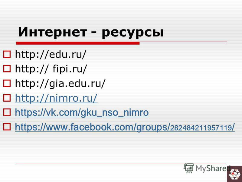 Интернет - ресурсы http://edu.ru/ http:// fipi.ru/ http://gia.edu.ru/ http://nimro.ru/ https://vk.com/gku_nso_nimro https://www.facebook.com/groups/ 282484211957119 / https://www.facebook.com/groups/ 282484211957119 /