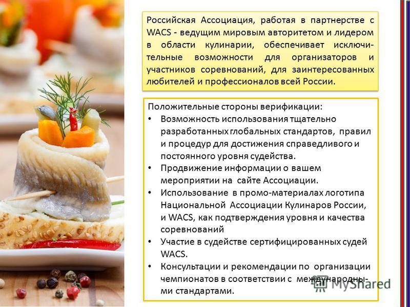 Российская Ассоциация, работая в партнерстве с WACS - ведущим мировым авторитетом и лидером в области кулинарии, обеспечивает исключи- тельные возможности для организаторов и участников соревнований, для заинтересованных любителей и профессионалов вс
