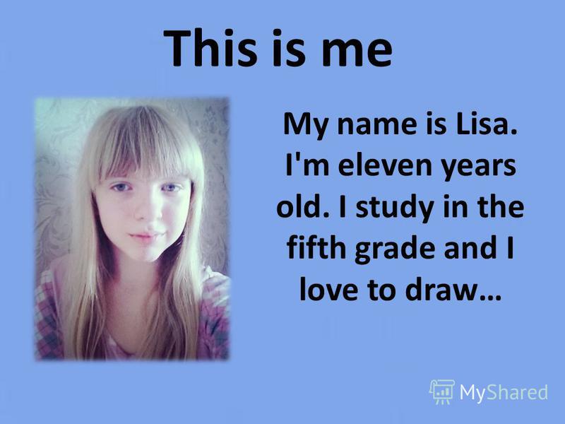 This is me My name is Lisa. I'm eleven years old. I study in the fifth grade and I love to draw…
