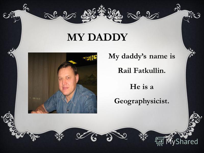 MY DADDY My daddys name is Rail Fatkullin. He is a Geographysicist.