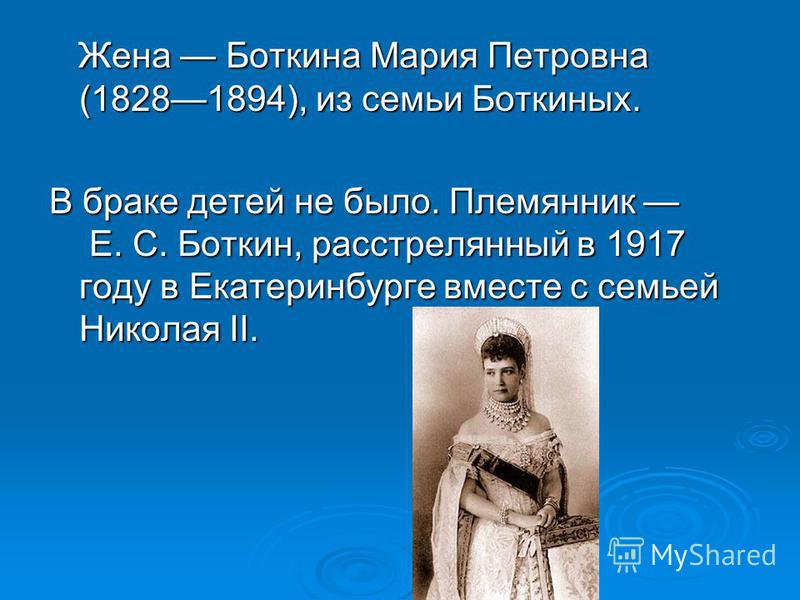 Жена Боткина Мария Петровна (18281894), из семьи Боткиных. Жена Боткина Мария Петровна (18281894), из семьи Боткиных. В браке детей не было. Племянник Е. С. Боткин, расстрелянный в 1917 году в Екатеринбурге вместе с семьей Николая II.