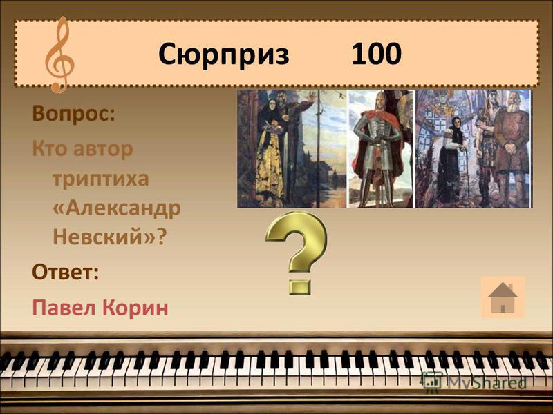 Вопрос: Кто автор триптиха «Александр Невский»? Ответ: Павел Корин Сюрприз 100