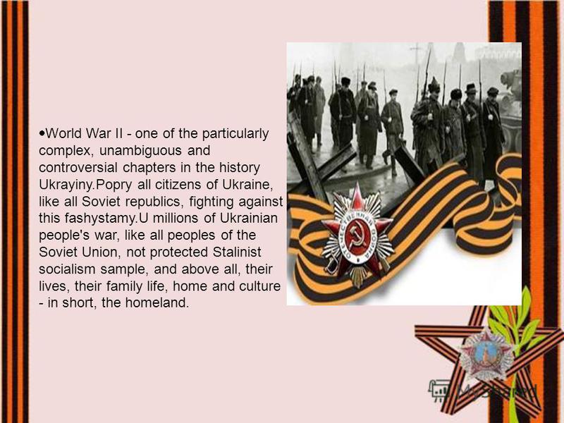 World War II - one of the particularly complex, unambiguous and controversial chapters in the history Ukrayiny.Popry all citizens of Ukraine, like all Soviet republics, fighting against this fashystamy.U millions of Ukrainian people's war, like all p