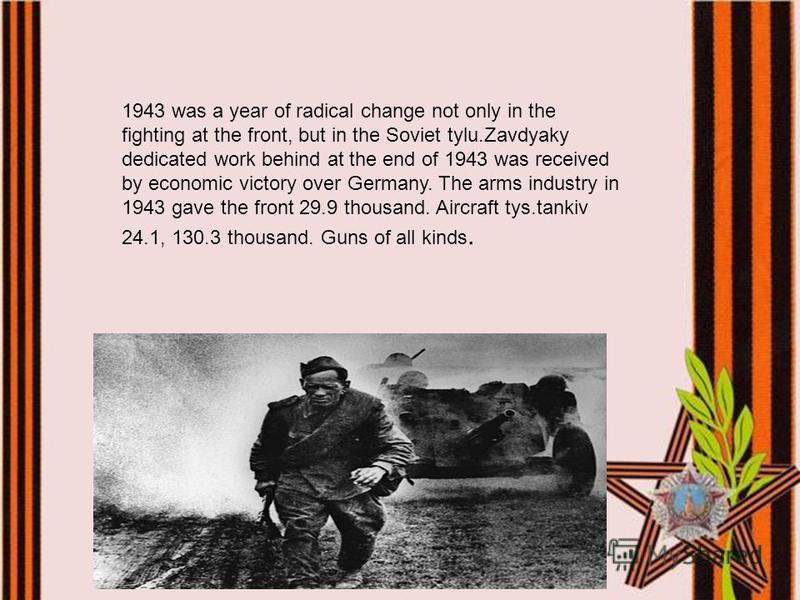 1943 was a year of radical change not only in the fighting at the front, but in the Soviet tylu.Zavdyaky dedicated work behind at the end of 1943 was received by economic victory over Germany. The arms industry in 1943 gave the front 29.9 thousand. A