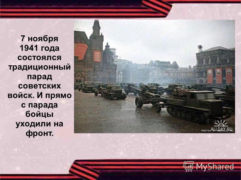 7 ноября 1941 года состоялся традиционный парад советских войск. И прямо с парада бойцы уходили на фронт.