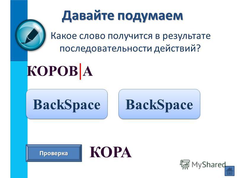 Давайте подумаем Какое слово получится в результате последовательности действий? КОРОВ | А BackSpace Проверка КОРА BackSpace