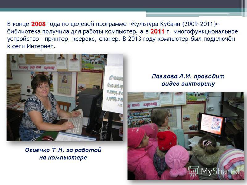 2008 2011 В конце 2008 года по целевой программе «Культура Кубани (2009-2011)» библиотека получила для работы компьютер, а в 2011 г. многофункциональное устройство – принтер, ксерокс, сканер. В 2013 году компьютер был подключён к сети Интернет. Огиен