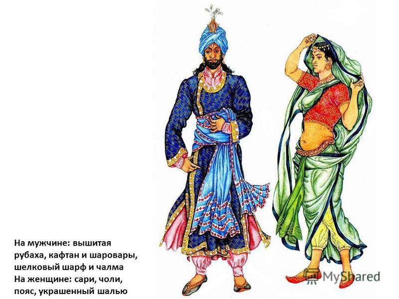 На мужчине: вышитая рубаха, кафтан и шаровары, шелковый шарф и чалма На женщине: сари, чоли, пояс, украшенный шалью