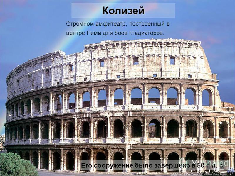 Колизей Огромном амфитеатр, построенный в центре Рима для боев гладиаторов. Его сооружение было завершено в 80 г. н. э.
