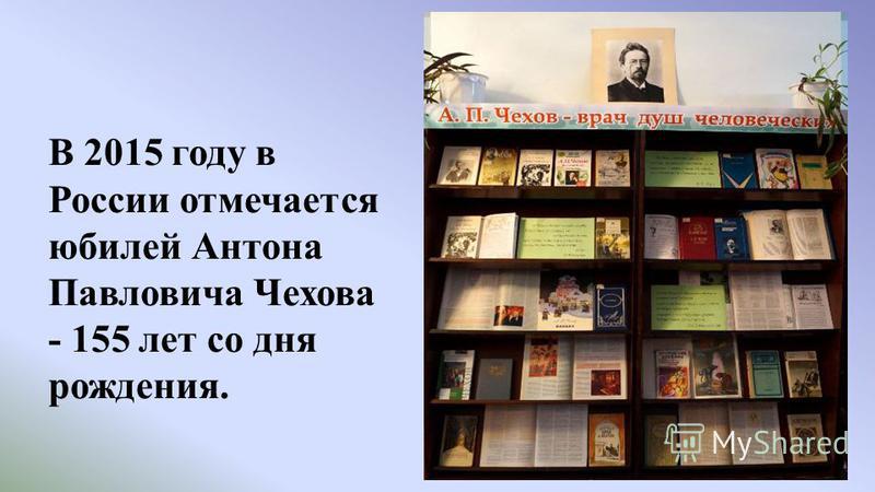 В 2015 году в России отмечается юбилей Антона Павловича Чехова - 155 лет со дня рождения.