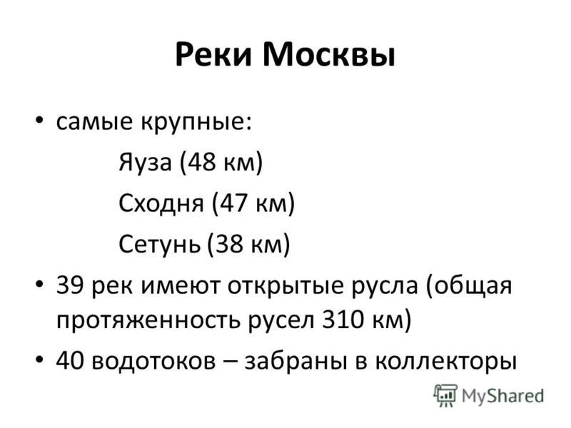 Реки Москвы самые крупные: Яуза (48 км) Сходня (47 км) Сетунь (38 км) 39 рек имеют открытые русла (общая протяженность русел 310 км) 40 водотоков – забраны в коллекторы