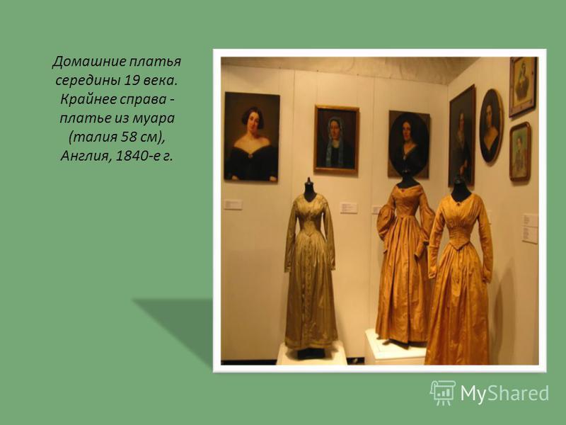 Домашние платья середины 19 века. Крайнее справа - платье из муара (талия 58 см), Англия, 1840-е г.