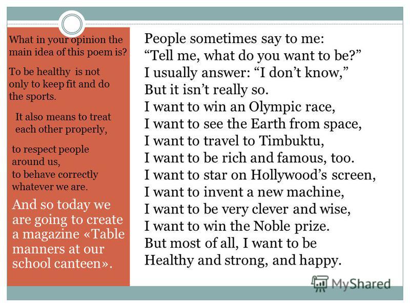 And so today we are going to create a magazine «Table manners at our school canteen». People sometimes say to me: Tell me, what do you want to be? I usually answer: I dont know, But it isnt really so. I want to win an Olympic race, I want to see the 