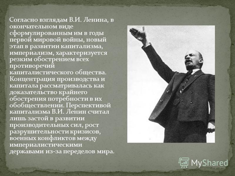 Согласно взглядам В.И. Ленина, в окончательном виде сформулированным им в годы первой мировой войны, новый этап в развитии капитализма, империализм, характеризуется резким обострением всех противоречий капиталистического общества. Концентрация произв
