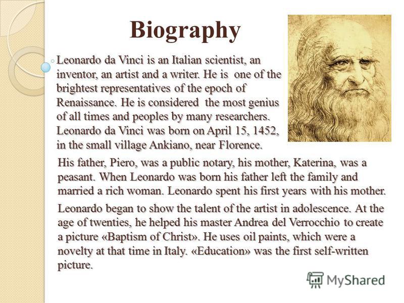 Leonardo da Vinci is an Italian scientist, an inventor, an artist and a writer. He is one of the brightest representatives of the epoch of Renaissance. He is considered the most genius of all times and peoples by many researchers. Leonardo da Vinci w
