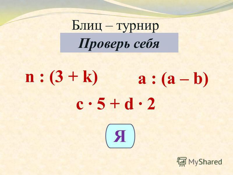 Блиц – турнир 8(а, б, в) с. 42 Проверь себя n : (3 + k) a : (a – b) c 5 + d 2 Я