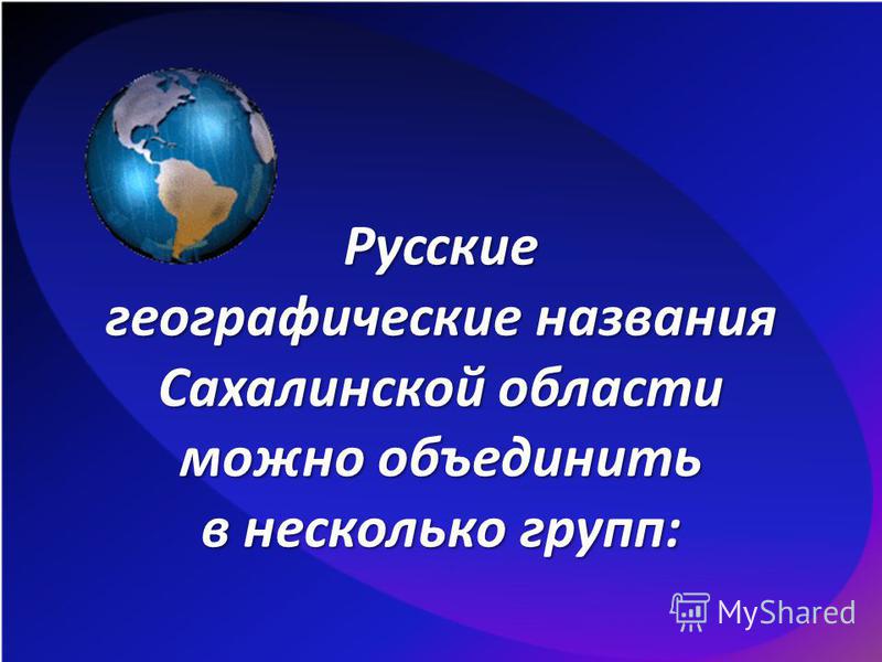 Русские географические названия Сахалинской области можно объединить в несколько групп: