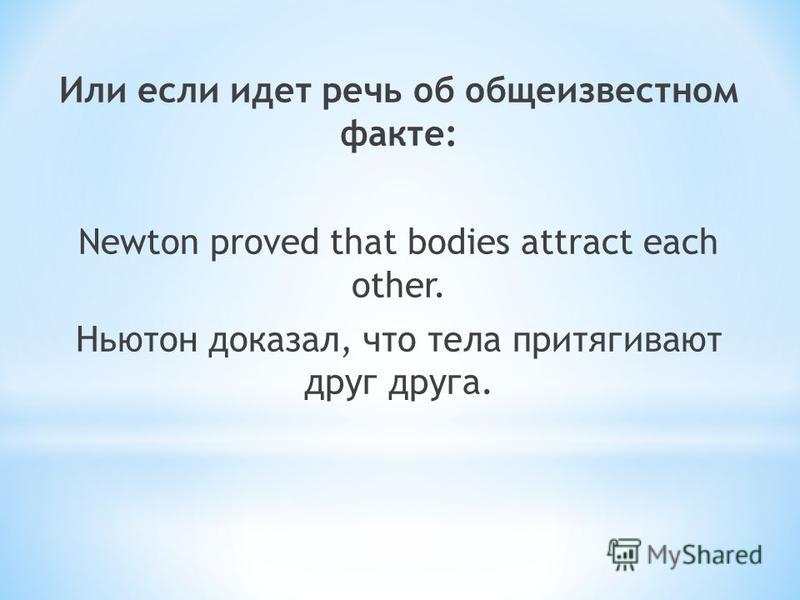 Или если идет речь об общеизвестном факте: Newton proved that bodies attract each other. Ньютон доказал, что тела притягивают друг друга.