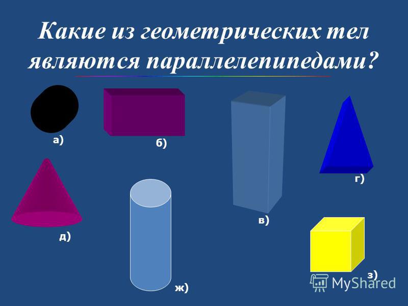 Какие из геометрических тел являются параллелепипедами? а) б) в) г) д) ж) з)