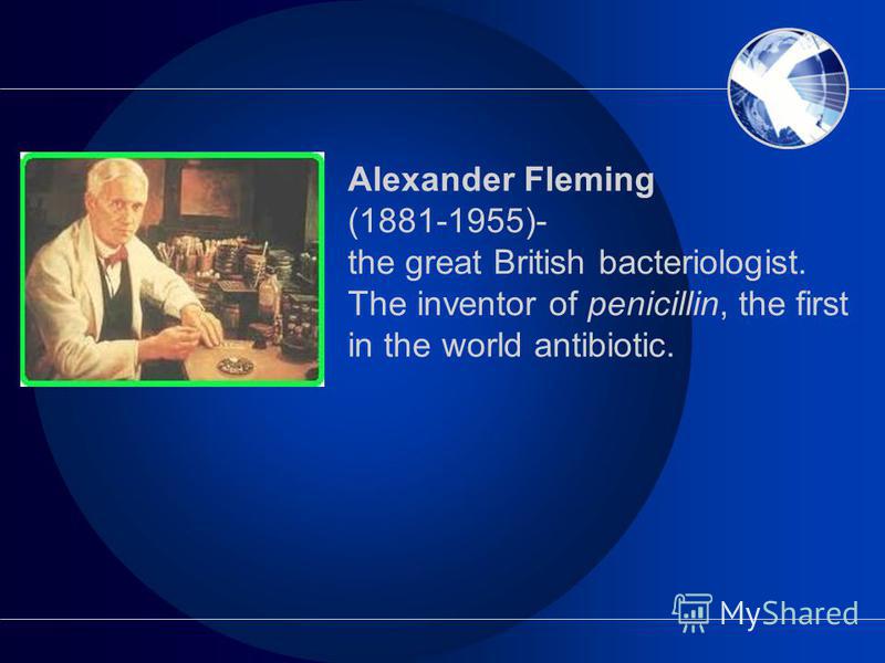 Alexander Fleming (1881-1955)- the great British bacteriologist. The inventor of penicillin, the first in the world antibiotic.