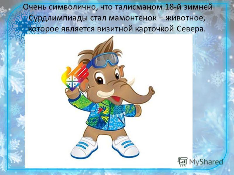 Очень символично, что талисманом 18-й зимней Сурдлимпиады стал мамонтенок – животное, которое является визитной карточкой Севера.