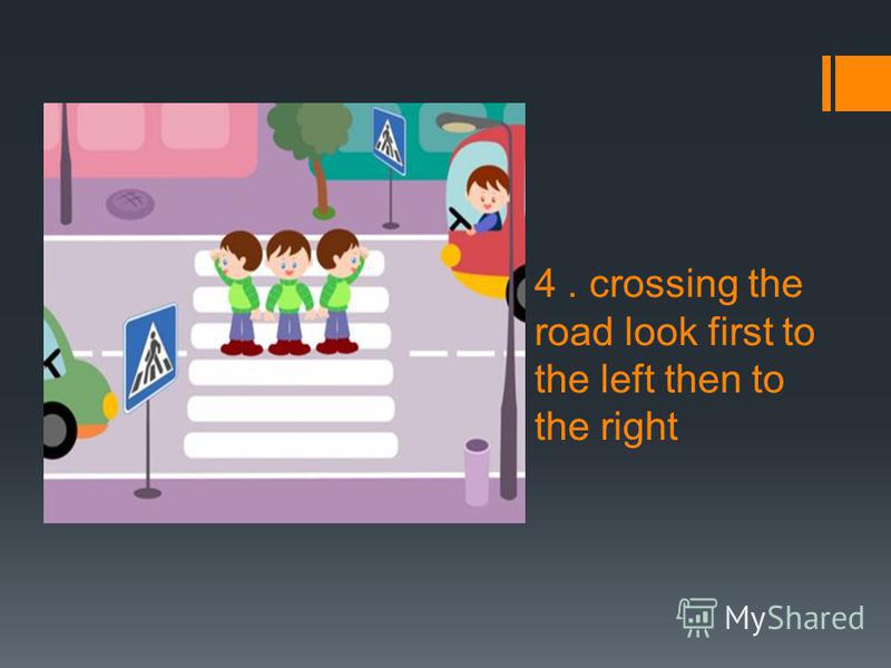 4. crossing the road look first to the left then to the right
