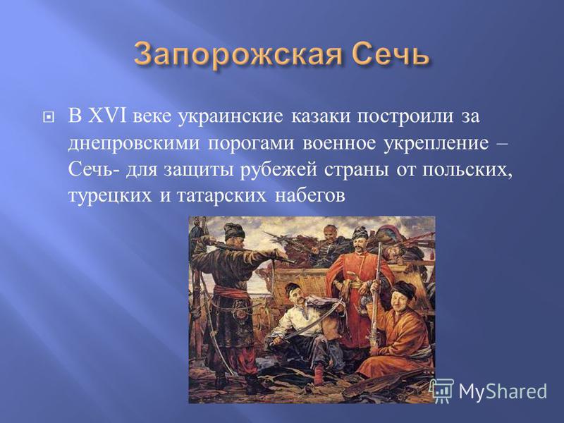 В Х VI веке украинские казаки построили за днепровскими порогами военное укрепление – Сечь - для защиты рубежей страны от польских, турецких и татарских набегов