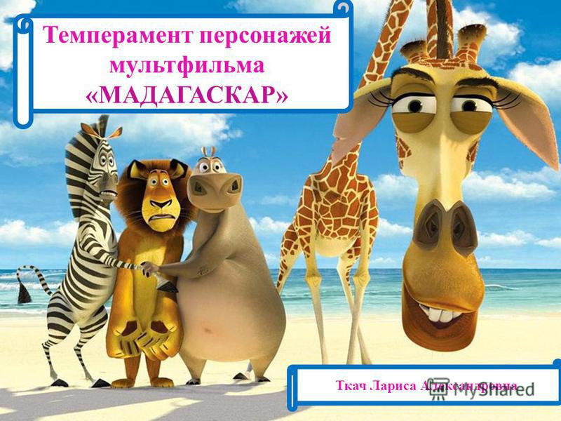 Темперамент персонажей мультфильма «МАДАГАСКАР» Ткач Лариса Александровна