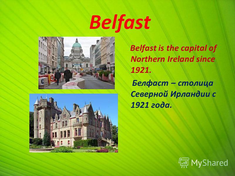 Belfast Belfast is the capital of Northern Ireland since 1921. Белфаст – столица Северной Ирландии с 1921 года.