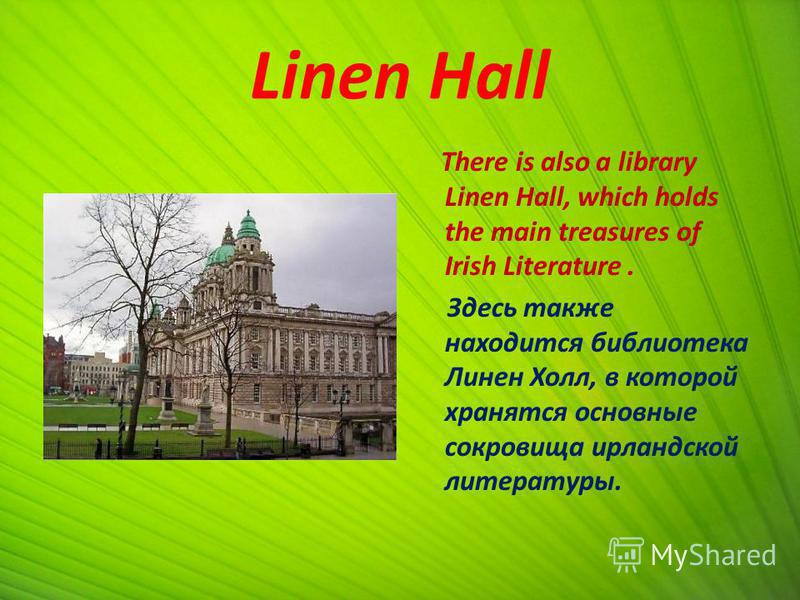 Linen Hall There is also a library Linen Hall, which holds the main treasures of Irish Literature. Здесь также находится библиотека Линен Холл, в которой хранятся основные сокровища ирландской литературы.
