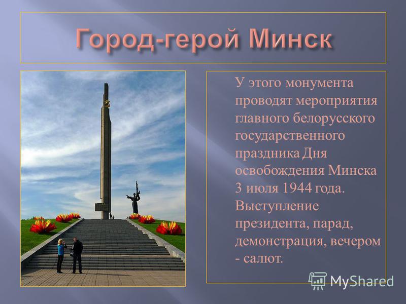 У этого монумента проводят мероприятия главного белорусского государственного праздника Дня освобождения Минска 3 июля 1944 года. Выступление президента, парад, демонстрация, вечером - салют.