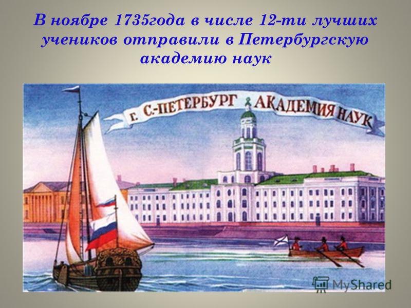 В ноябре 1735 года в числе 12-ти лучших учеников отправили в Петербургскую академию наук